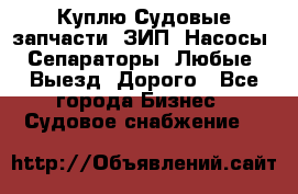 Куплю Судовые запчасти. ЗИП. Насосы. Сепараторы. Любые. Выезд. Дорого - Все города Бизнес » Судовое снабжение   